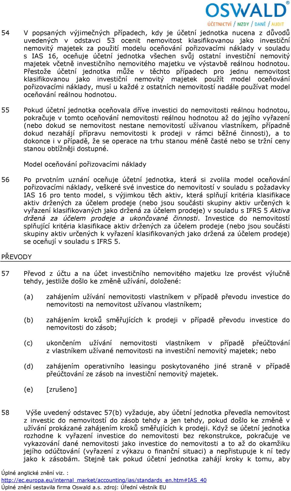 Přestože účetní jednotka může v těchto případech pro jednu nemovitost klasifikovanou jako investiční nemovitý majetek použít model oceňování pořizovacími náklady, musí u každé z ostatních nemovitostí