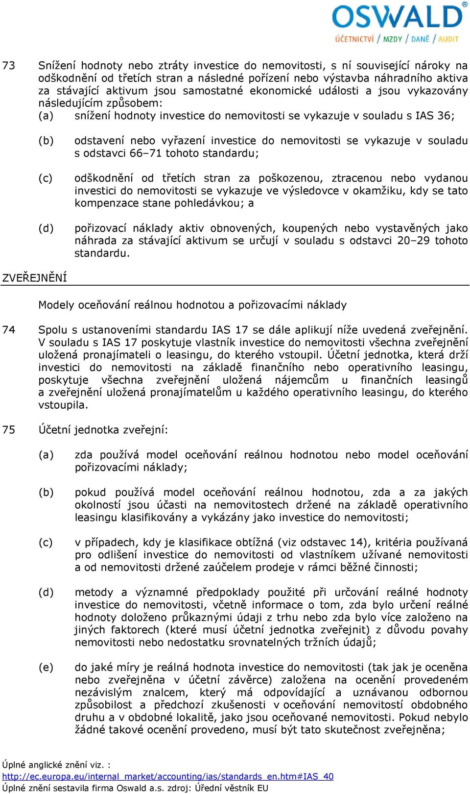 se vykazuje v souladu s odstavci 66 71 tohoto standardu; odškodnění od třetích stran za poškozenou, ztracenou nebo vydanou investici do nemovitosti se vykazuje ve výsledovce v okamžiku, kdy se tato