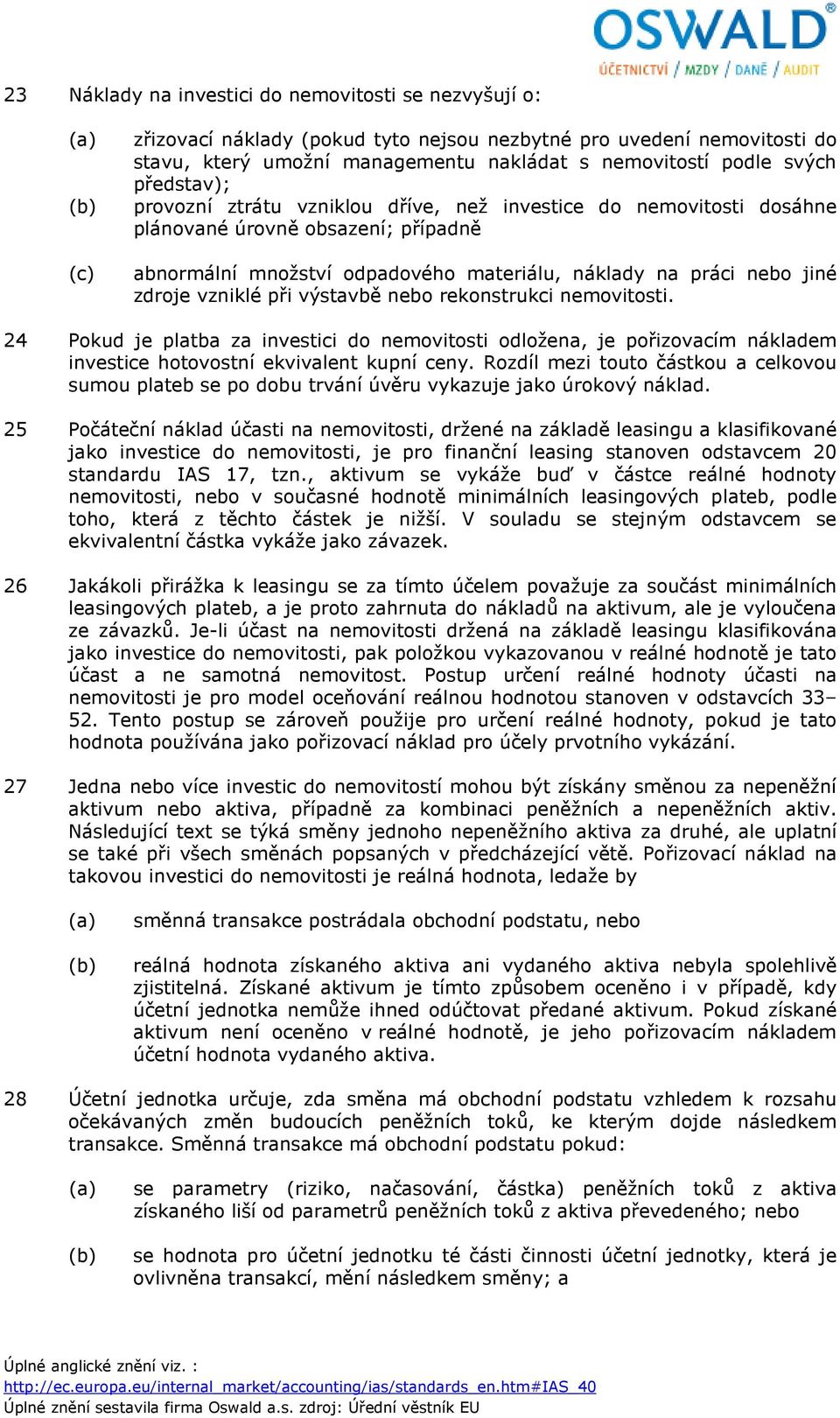 při výstavbě nebo rekonstrukci nemovitosti. 24 Pokud je platba za investici do nemovitosti odložena, je pořizovacím nákladem investice hotovostní ekvivalent kupní ceny.