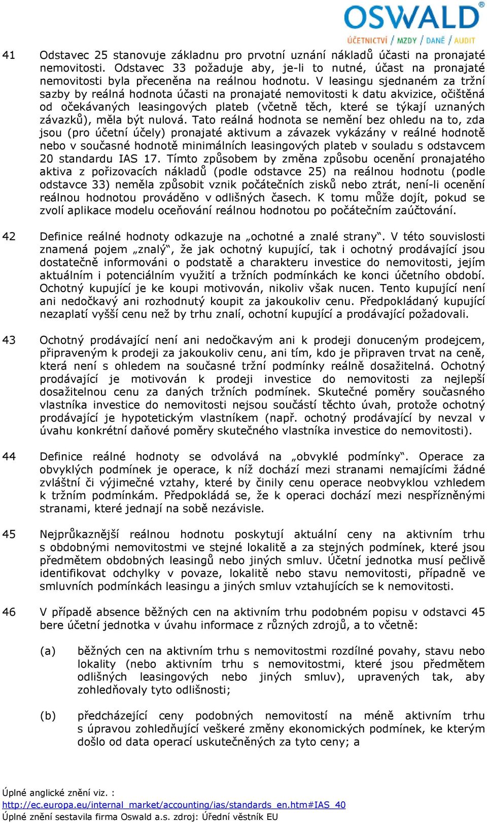 V leasingu sjednaném za tržní sazby by reálná hodnota účasti na pronajaté nemovitosti k datu akvizice, očištěná od očekávaných leasingových plateb (včetně těch, které se týkají uznaných závazků),