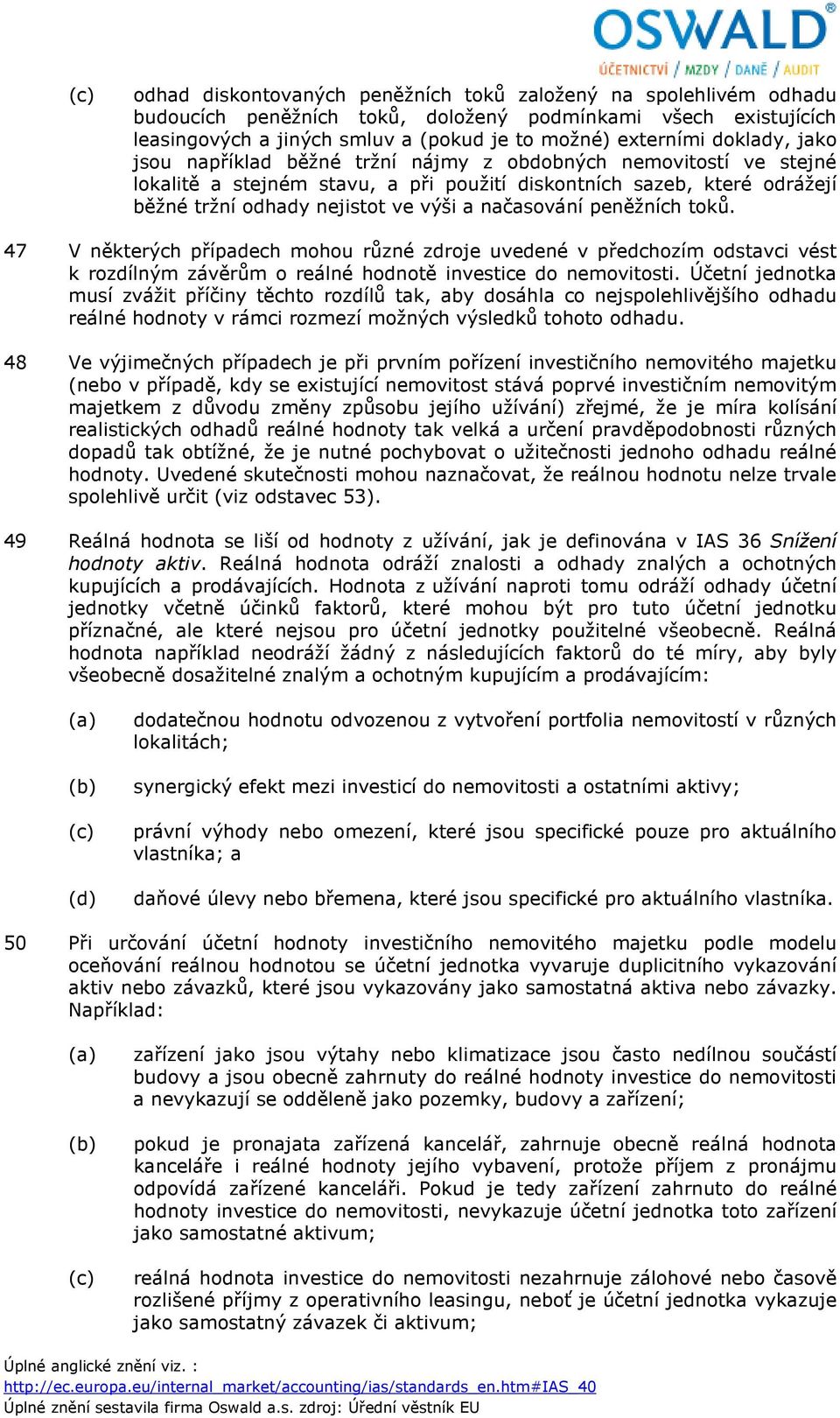 načasování peněžních toků. 47 V některých případech mohou různé zdroje uvedené v předchozím odstavci vést k rozdílným závěrům o reálné hodnotě investice do nemovitosti.