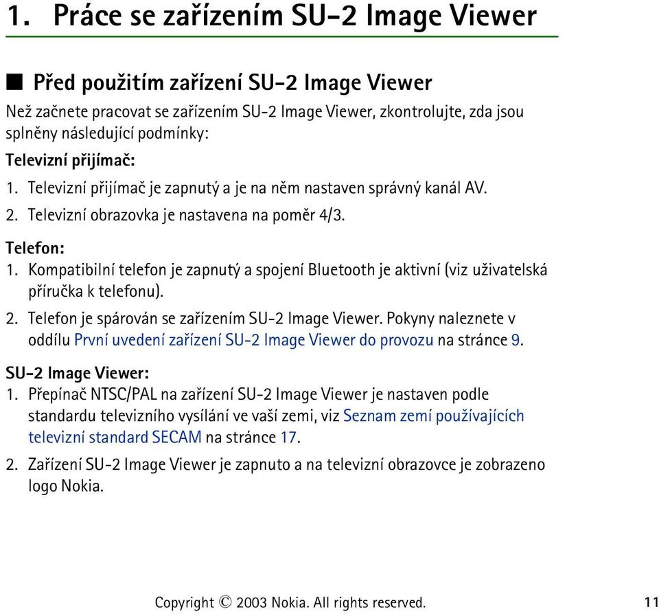 Kompatibilní telefon je zapnutý a spojení Bluetooth je aktivní (viz u¾ivatelská pøíruèka k telefonu). 2. Telefon je spárován se zaøízením SU-2 Image Viewer.