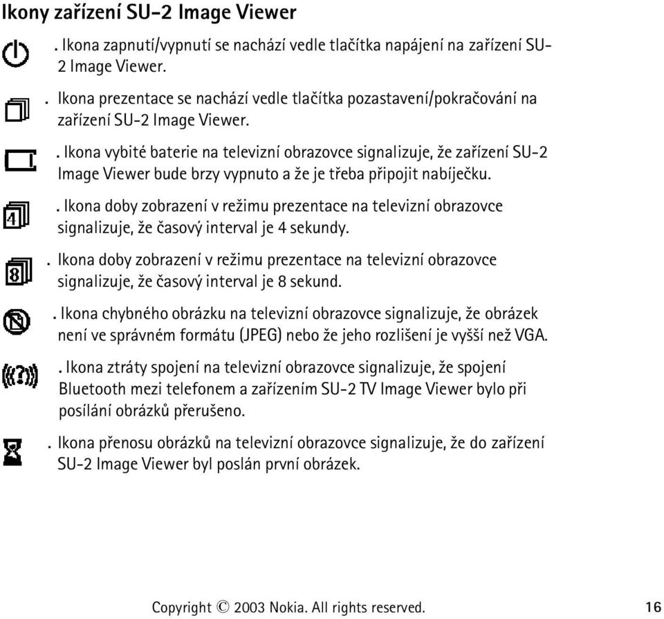 . Ikona vybité baterie na televizní obrazovce signalizuje, ¾e zaøízení SU-2 Image Viewer bude brzy vypnuto a ¾e je tøeba pøipojit nabíjeèku.