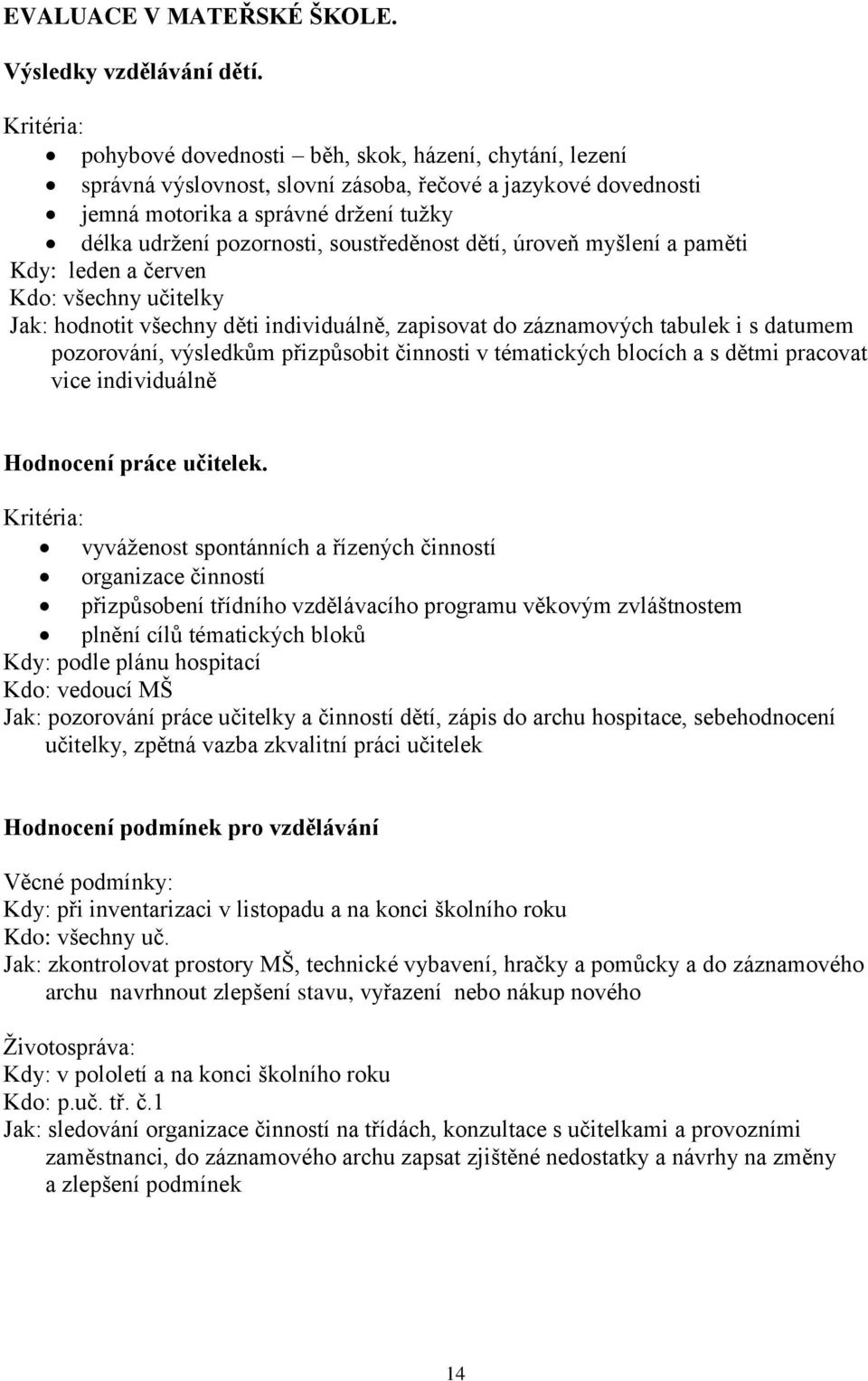 soustředěnost dětí, úroveň myšlení a paměti Kdy: leden a červen Kdo: všechny učitelky Jak: hodnotit všechny děti individuálně, zapisovat do záznamových tabulek i s datumem pozorování, výsledkům