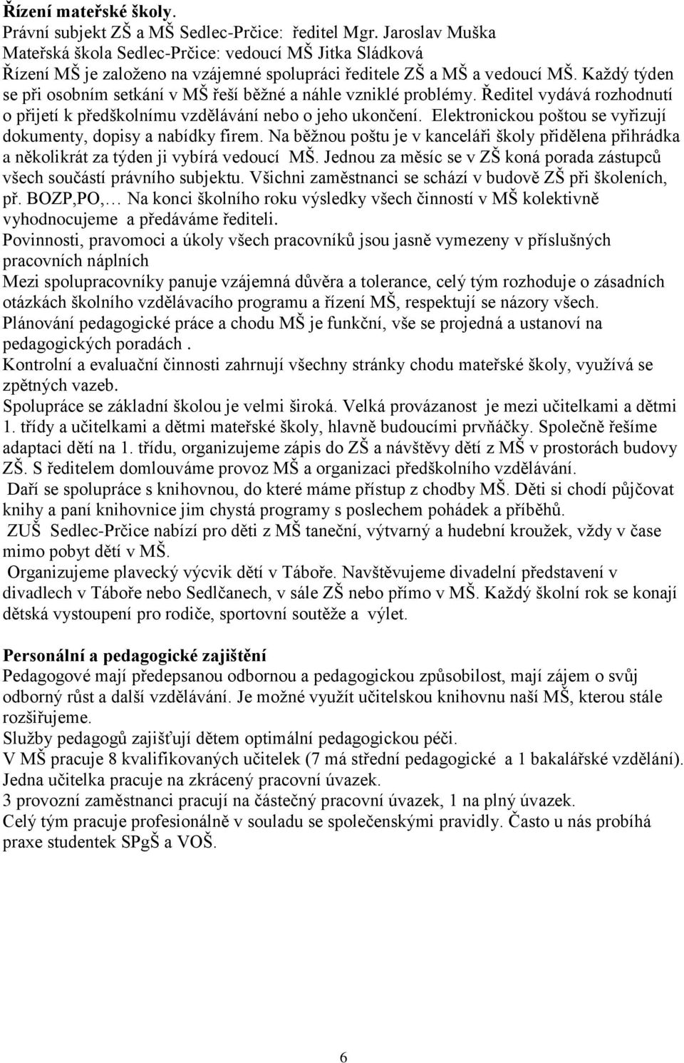 Každý týden se při osobním setkání v MŠ řeší běžné a náhle vzniklé problémy. Ředitel vydává rozhodnutí o přijetí k předškolnímu vzdělávání nebo o jeho ukončení.