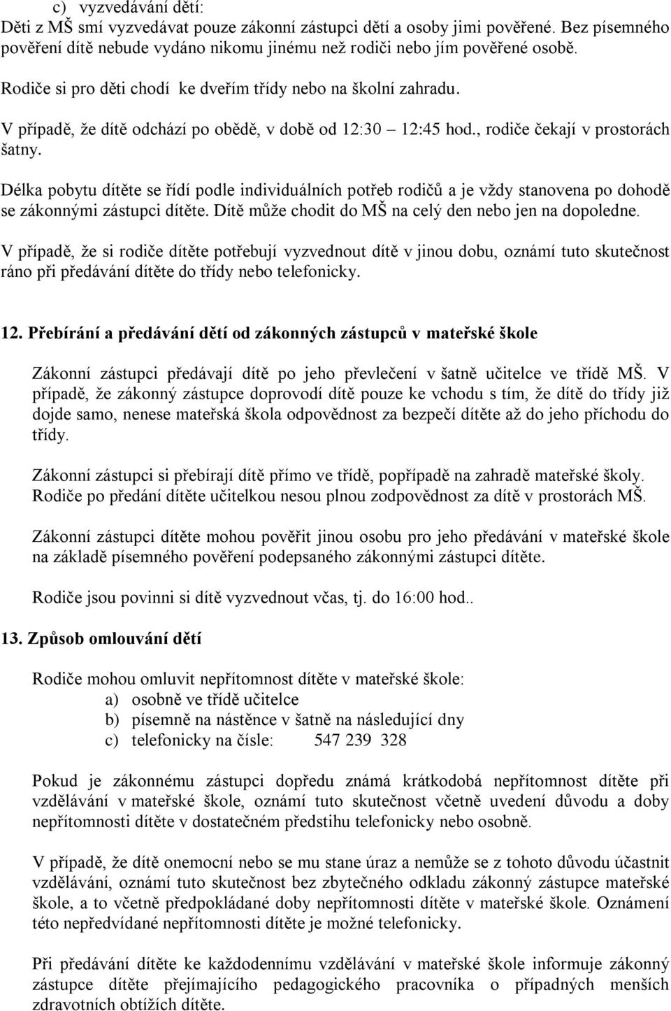 Délka pobytu dítěte se řídí podle individuálních potřeb rodičů a je vţdy stanovena po dohodě se zákonnými zástupci dítěte. Dítě můţe chodit do MŠ na celý den nebo jen na dopoledne.