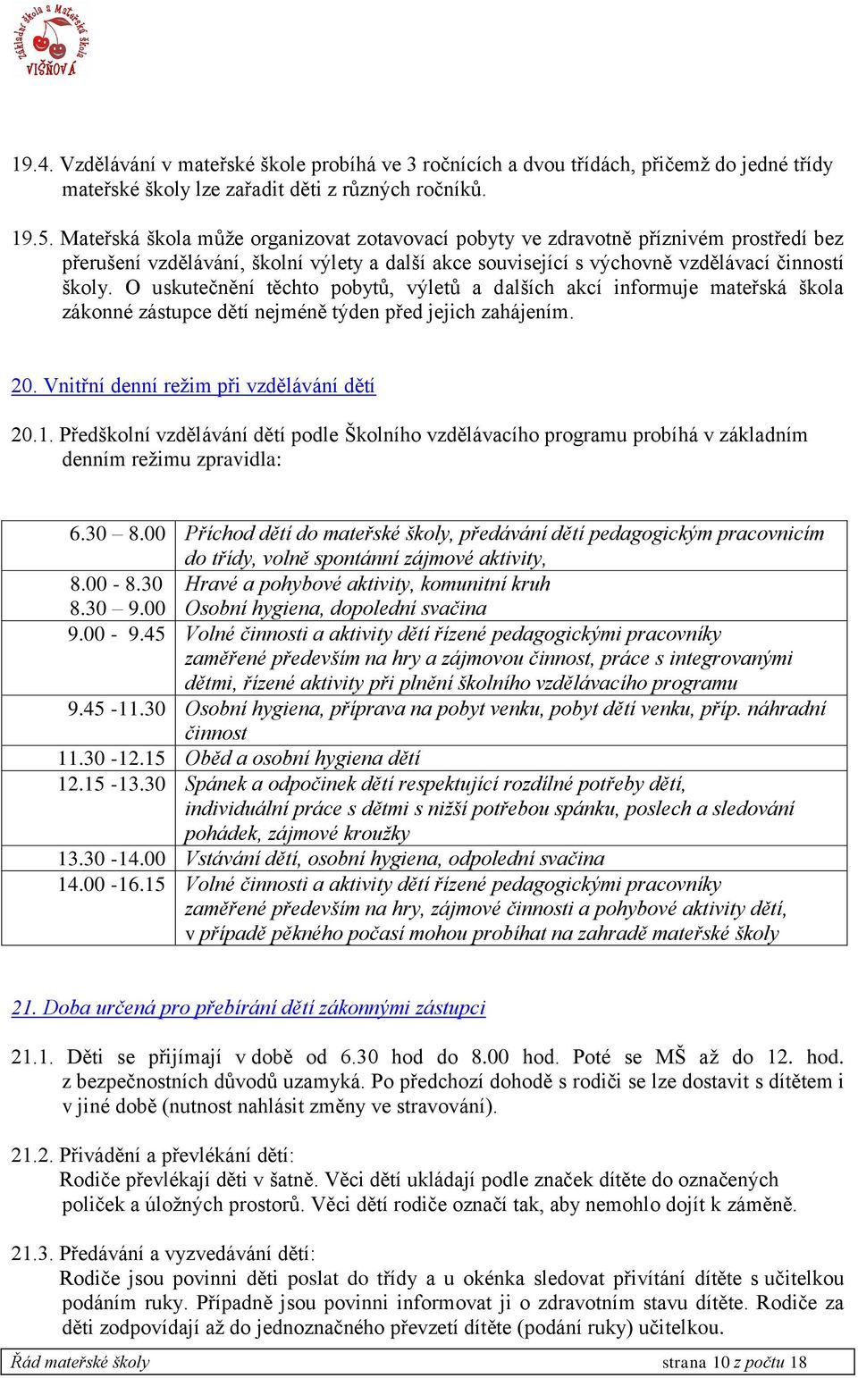 O uskutečnění těchto pobytů, výletů a dalších akcí informuje mateřská škola zákonné zástupce dětí nejméně týden před jejich zahájením. 20. Vnitřní denní režim při vzdělávání dětí 20.1.