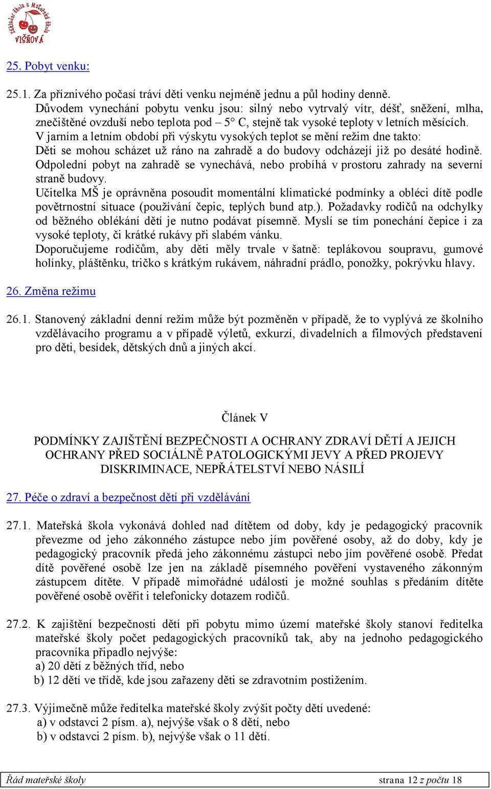 V jarním a letním období při výskytu vysokých teplot se mění režim dne takto: Děti se mohou scházet už ráno na zahradě a do budovy odcházejí již po desáté hodině.