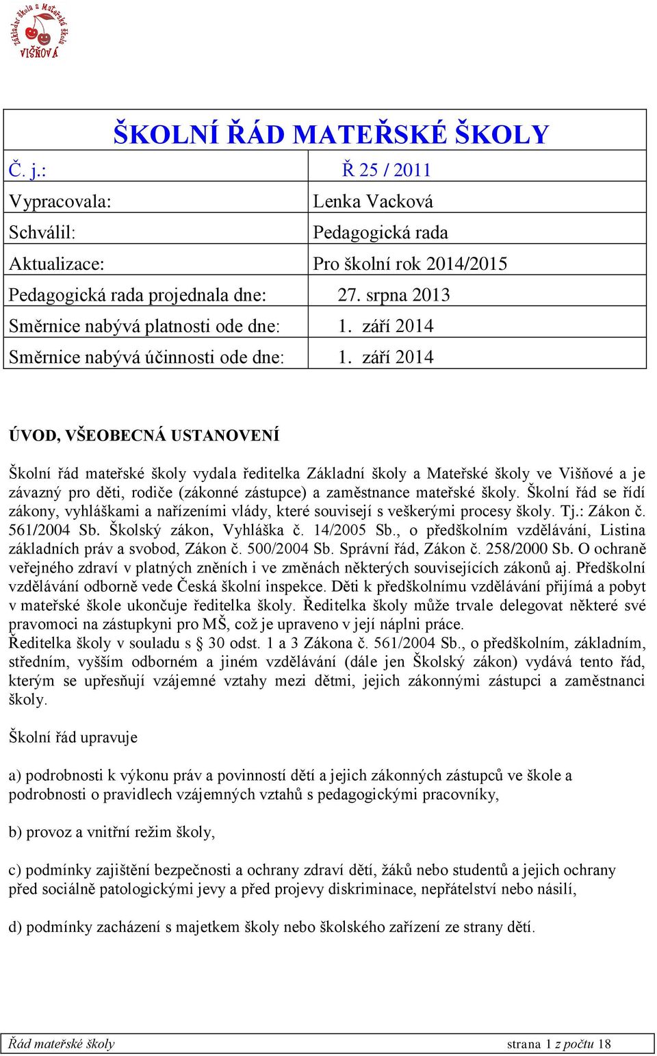 září 2014 ÚVOD, VŠEOBECNÁ USTANOVENÍ Školní řád mateřské školy vydala ředitelka Základní školy a Mateřské školy ve Višňové a je závazný pro děti, rodiče (zákonné zástupce) a zaměstnance mateřské