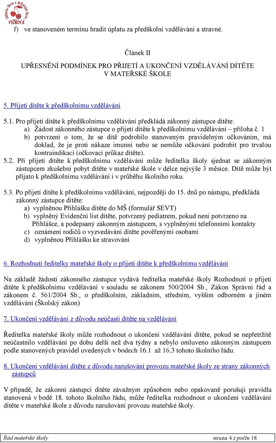 Pro přijetí dítěte k předškolnímu vzdělávání předkládá zákonný zástupce dítěte: a) Žádost zákonného zástupce o přijetí dítěte k předškolnímu vzdělávání příloha č.