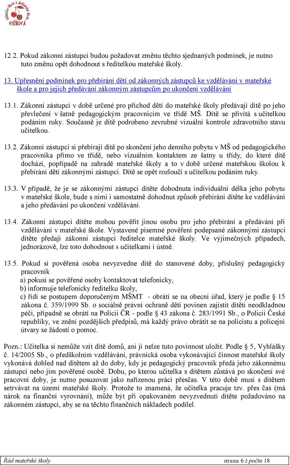 .1. Zákonní zástupci v době určené pro příchod dětí do mateřské školy předávají dítě po jeho převlečení v šatně pedagogickým pracovnicím ve třídě MŠ. Dítě se přivítá s učitelkou podáním ruky.