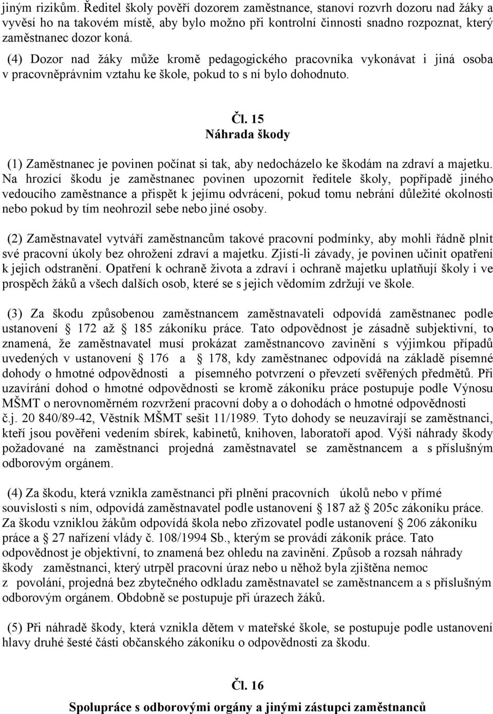 (4) Dozor nad žáky může kromě pedagogického pracovníka vykonávat i jiná osoba v pracovněprávním vztahu ke škole, pokud to s ní bylo dohodnuto. Čl.