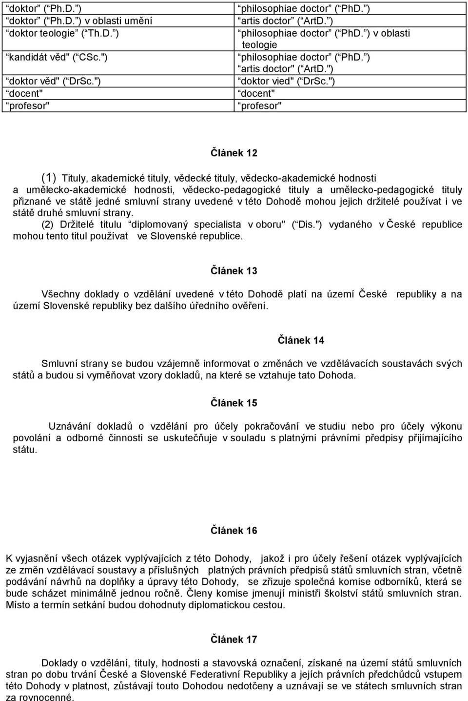 ") docent" profesor" Článek 12 (1) Tituly, akademické tituly, vědecké tituly, vědecko-akademické hodnosti a umělecko-akademické hodnosti, vědecko-pedagogické tituly a umělecko-pedagogické tituly