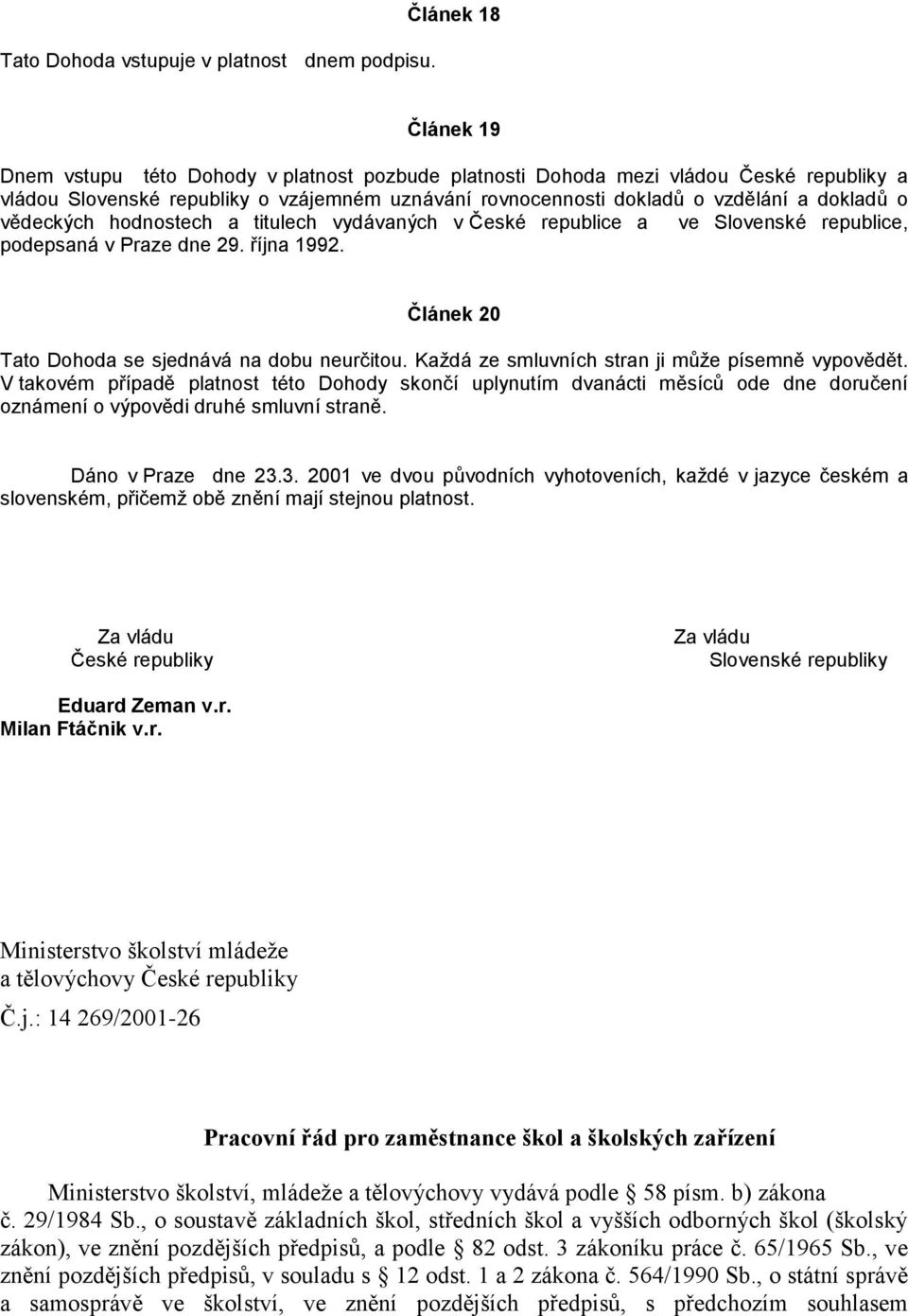 dokladů o vědeckých hodnostech a titulech vydávaných v České republice a ve Slovenské republice, podepsaná v Praze dne 29. října 1992. Článek 20 Tato Dohoda se sjednává na dobu neurčitou.