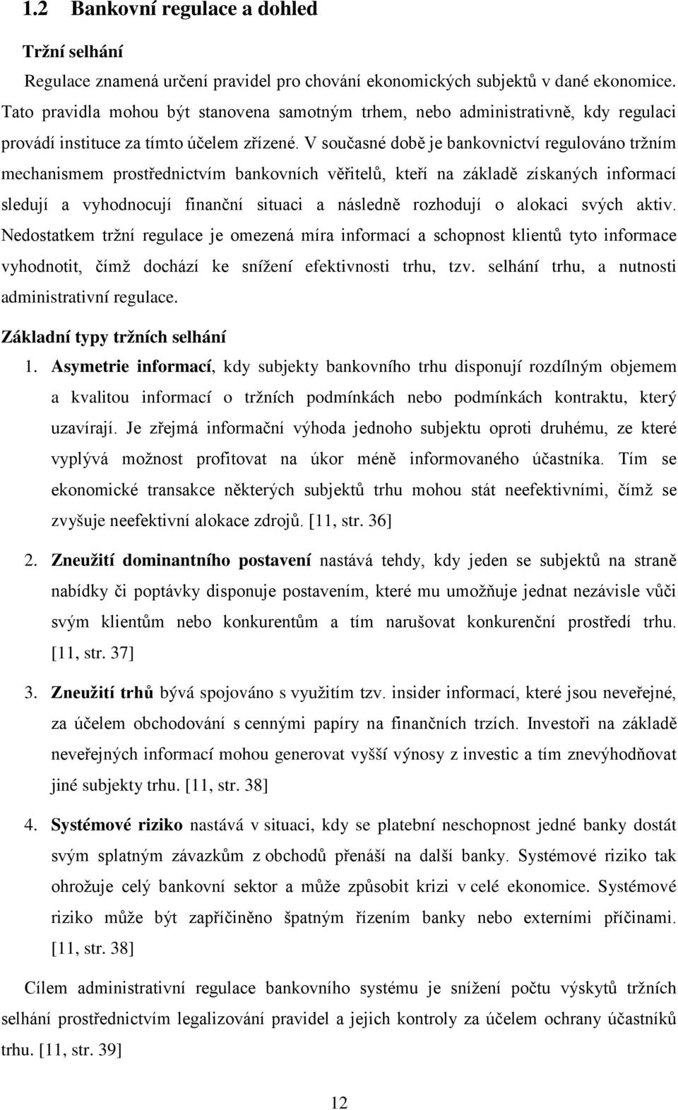 V současné době je bankovnictví regulováno tržním mechanismem prostřednictvím bankovních věřitelů, kteří na základě získaných informací sledují a vyhodnocují finanční situaci a následně rozhodují o