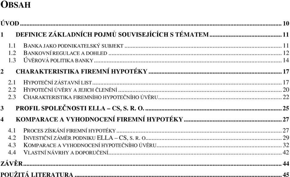 3 CHARAKTERISTIKA FIREMNÍHO HYPOTEČNÍHO ÚVĚRU... 22 3 PROFIL SPOLEČNOSTI ELLA CS, S. R. O.... 25 4 KOMPARACE A VYHODNOCENÍ FIREMNÍ HYPOTÉKY... 27 4.