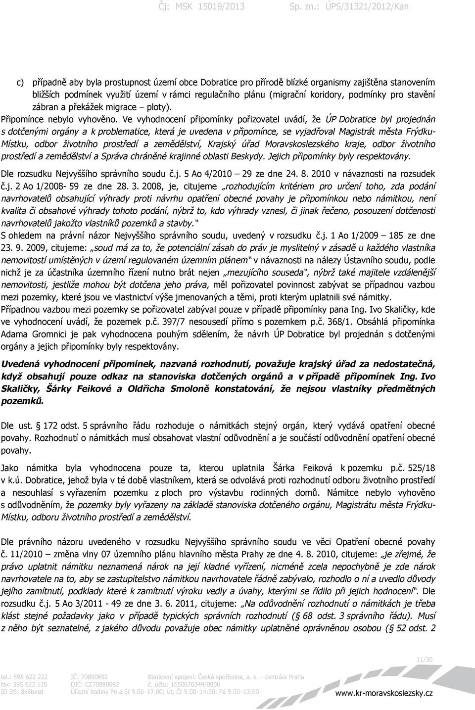 Ve vyhodnocení připomínky pořizovatel uvádí, že ÚP Dobratice byl projednán s dotčenými orgány a k problematice, která je uvedena v připomínce, se vyjadřoval Magistrát města Frýdku- Místku, odbor