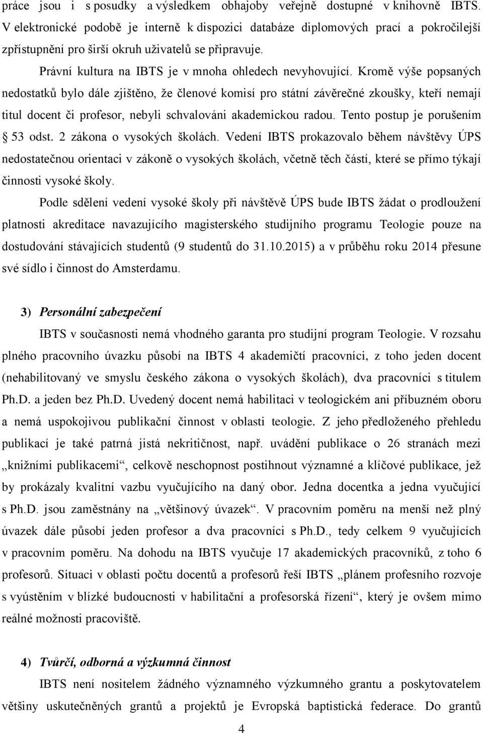 Kromě výše popsaných nedostatků bylo dále zjištěno, že členové komisí pro státní závěrečné zkoušky, kteří nemají titul docent či profesor, nebyli schvalováni akademickou radou.