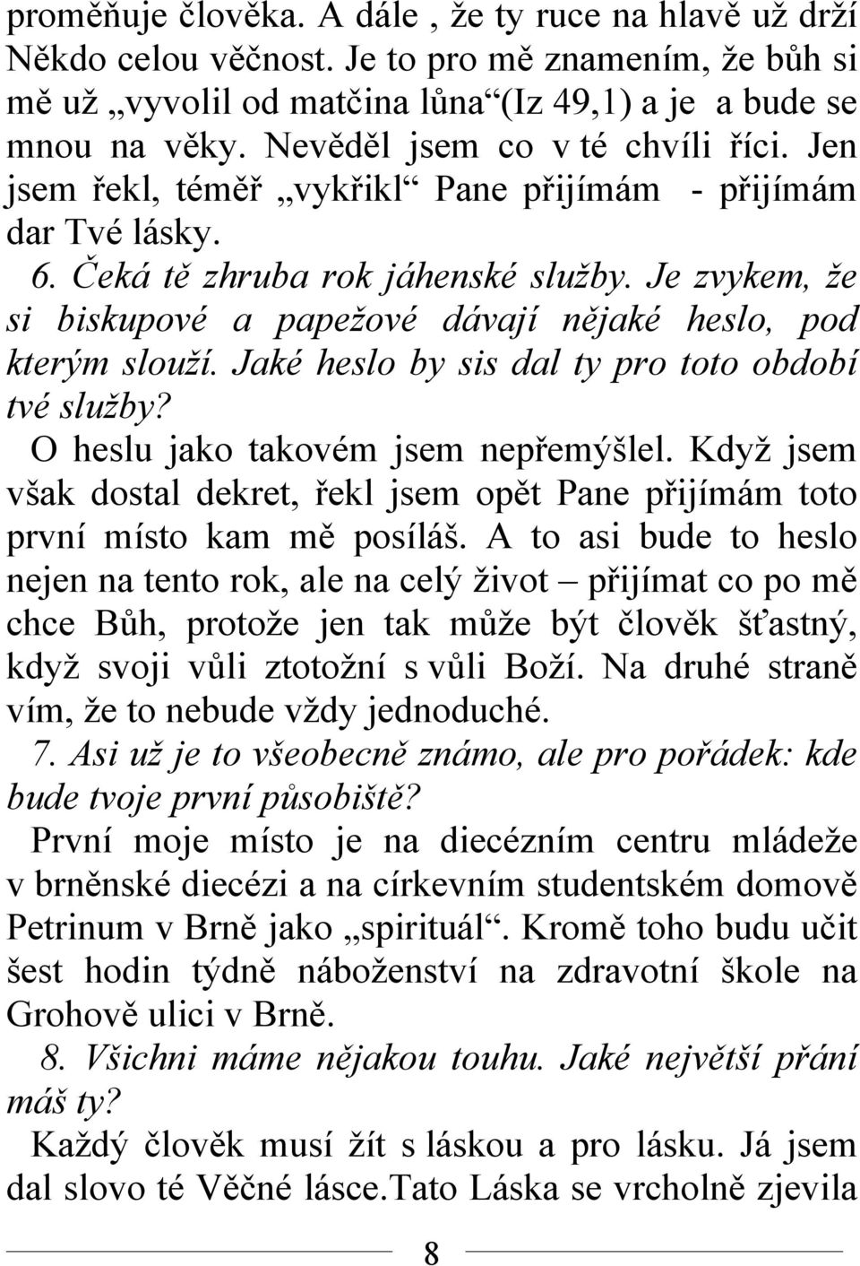 Je zvykem, že si biskupové a papežové dávají nějaké heslo, pod kterým slouží. Jaké heslo by sis dal ty pro toto období tvé služby? O heslu jako takovém jsem nepřemýšlel.