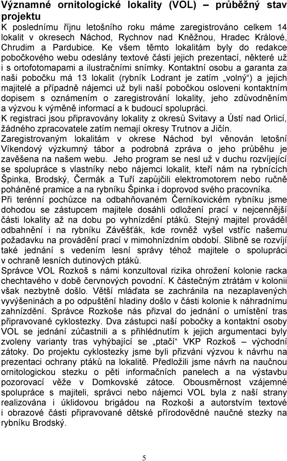 Kontaktní osobu a garanta za naši pobočku má 13 lokalit (rybník Lodrant je zatím volný ) a jejich majitelé a případně nájemci už byli naší pobočkou osloveni kontaktním dopisem s oznámením o