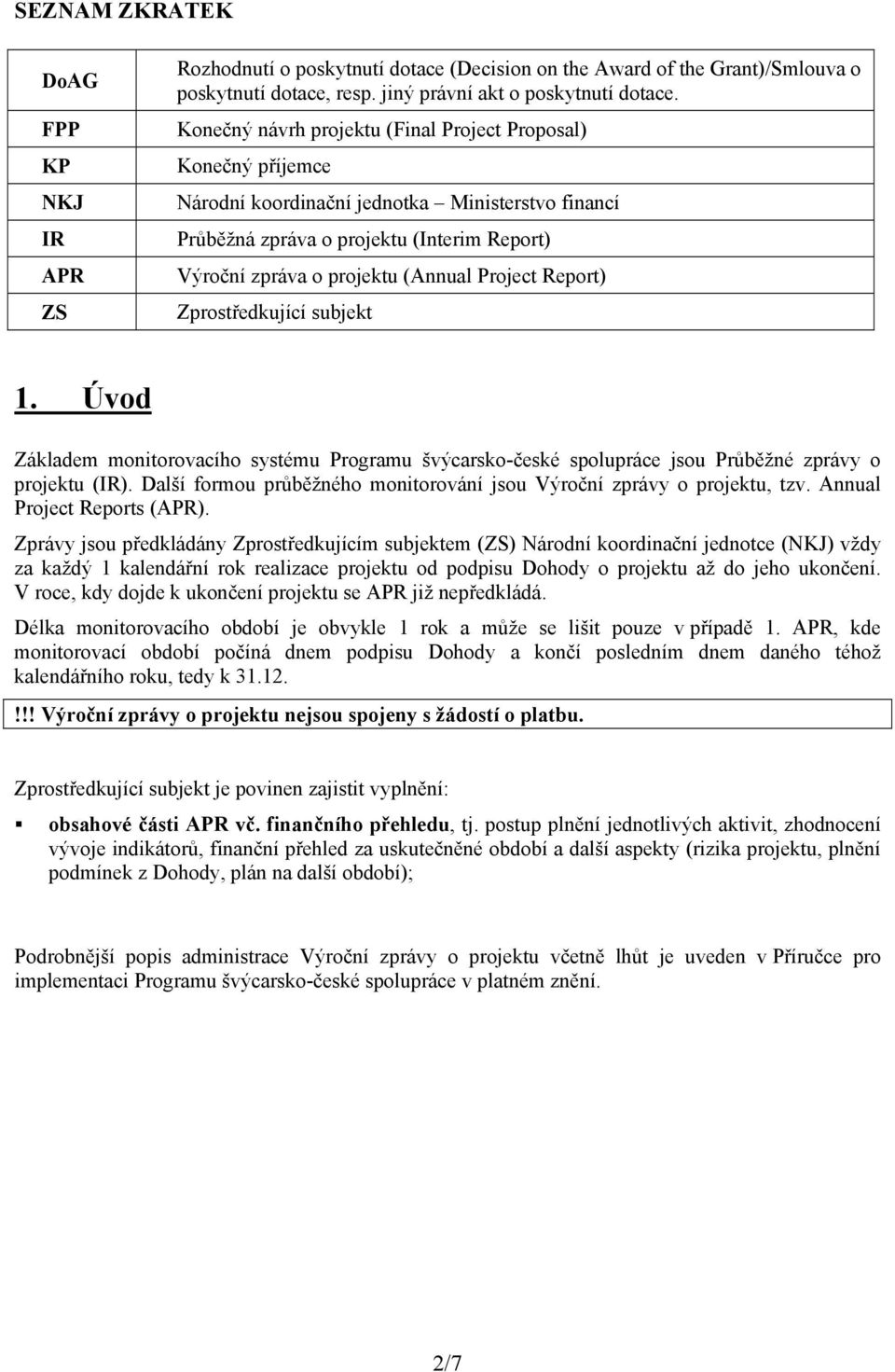 Project Report) Zprostředkující subjekt 1. Úvod Základem monitorovacího systému Programu švýcarsko-české spolupráce jsou Průběžné zprávy o projektu (IR).