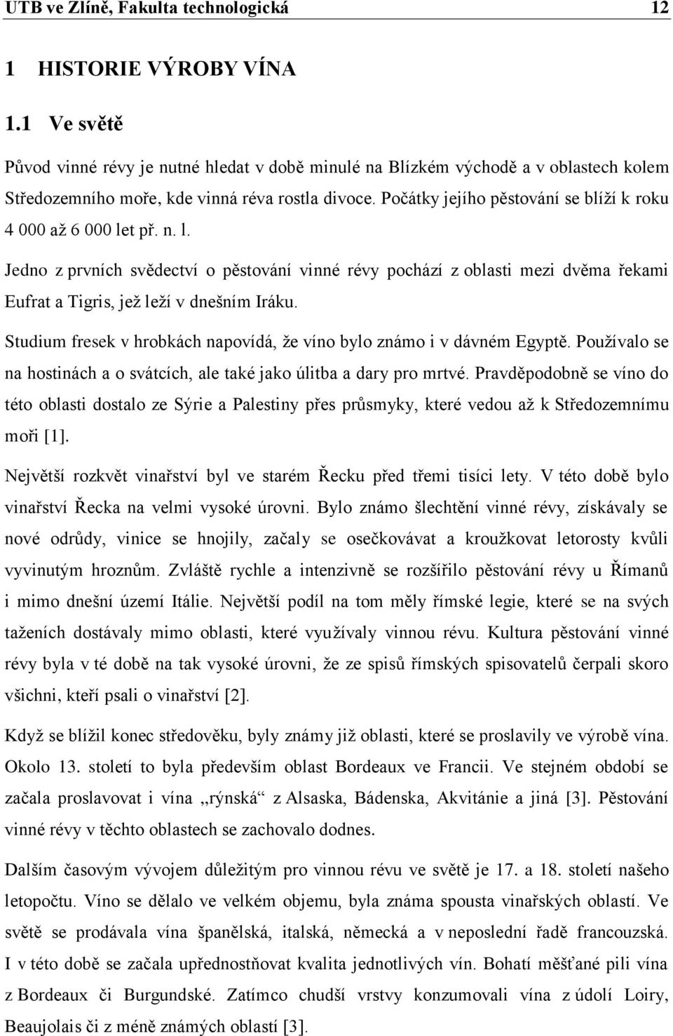 Počátky jejího pěstování se blíží k roku 4 000 až 6 000 let př. n. l. Jedno z prvních svědectví o pěstování vinné révy pochází z oblasti mezi dvěma řekami Eufrat a Tigris, jež leží v dnešním Iráku.