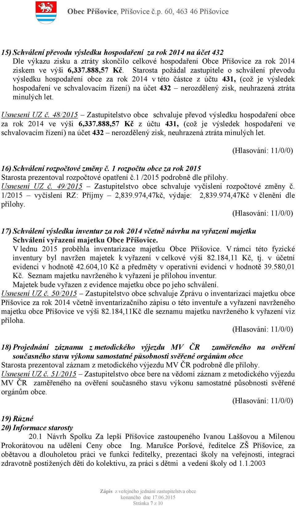 neuhrazená ztráta minulých let. Usnesení UZ č. 48/2015 Zastupitelstvo obce schvaluje převod výsledku hospodaření obce za rok 2014 ve výši 6,337.