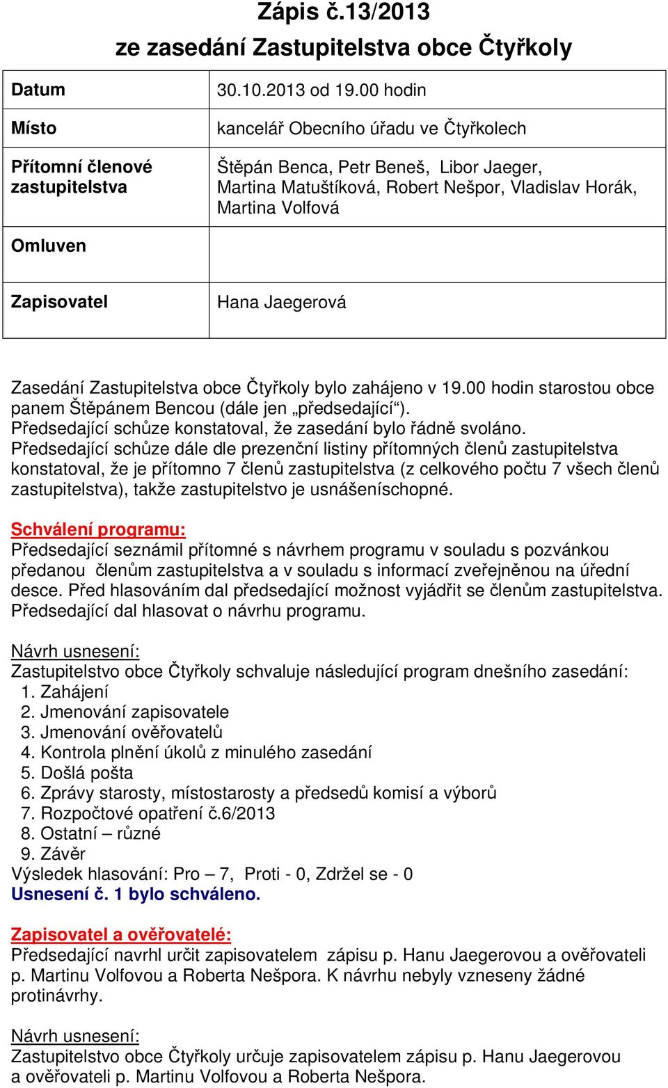 Zastupitelstva obce ty koly bylo zahájeno v 19.00 hodin starostou obce panem Št pánem Bencou (dále jen p edsedající ). edsedající sch ze konstatoval, že zasedání bylo ádn svoláno.