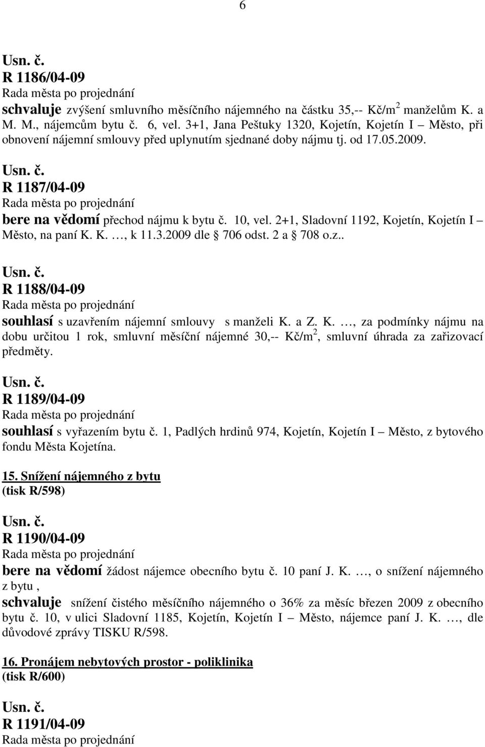 2+1, Sladovní 1192, Kojetín, Kojetín I Město, na paní K. K., k 11.3.2009 dle 706 odst. 2 a 708 o.z.. R 1188/04-09 souhlasí s uzavřením nájemní smlouvy s manželi K. a Z. K., za podmínky nájmu na dobu určitou 1 rok, smluvní měsíční nájemné 30,-- Kč/m 2, smluvní úhrada za zařizovací předměty.