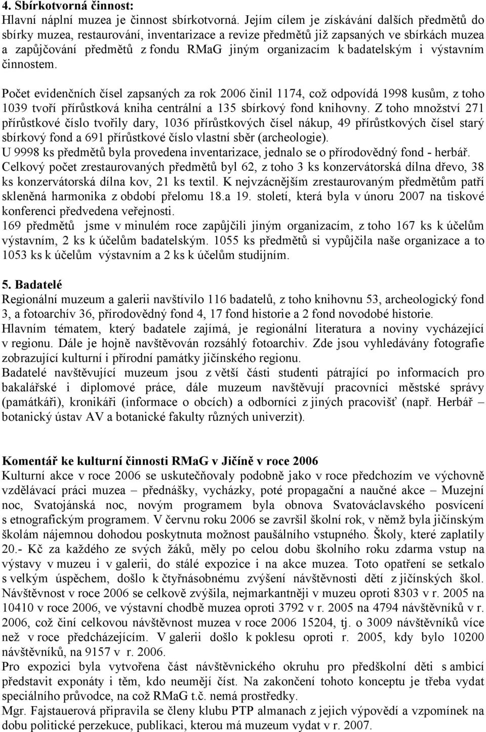 badatelským i výstavním činnostem. Počet evidenčních čísel zapsaných za rok 2006 činil 1174, což odpovídá 1998 kusům, z toho 1039 tvoří přírůstková kniha centrální a 135 sbírkový fond knihovny.