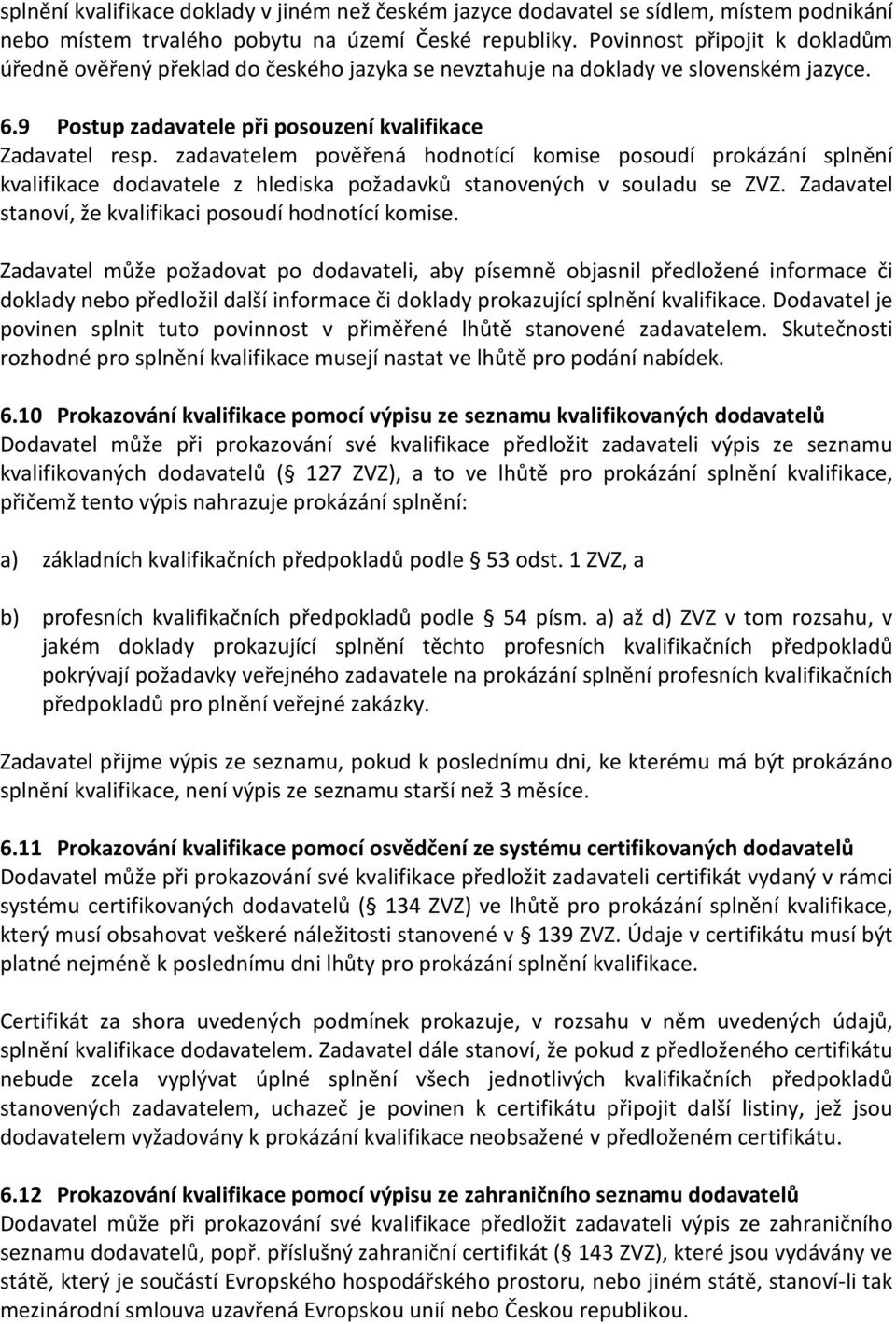 zadavatelem pověřená hodnotící komise posoudí prokázání splnění kvalifikace dodavatele z hlediska požadavků stanovených v souladu se ZVZ. Zadavatel stanoví, že kvalifikaci posoudí hodnotící komise.