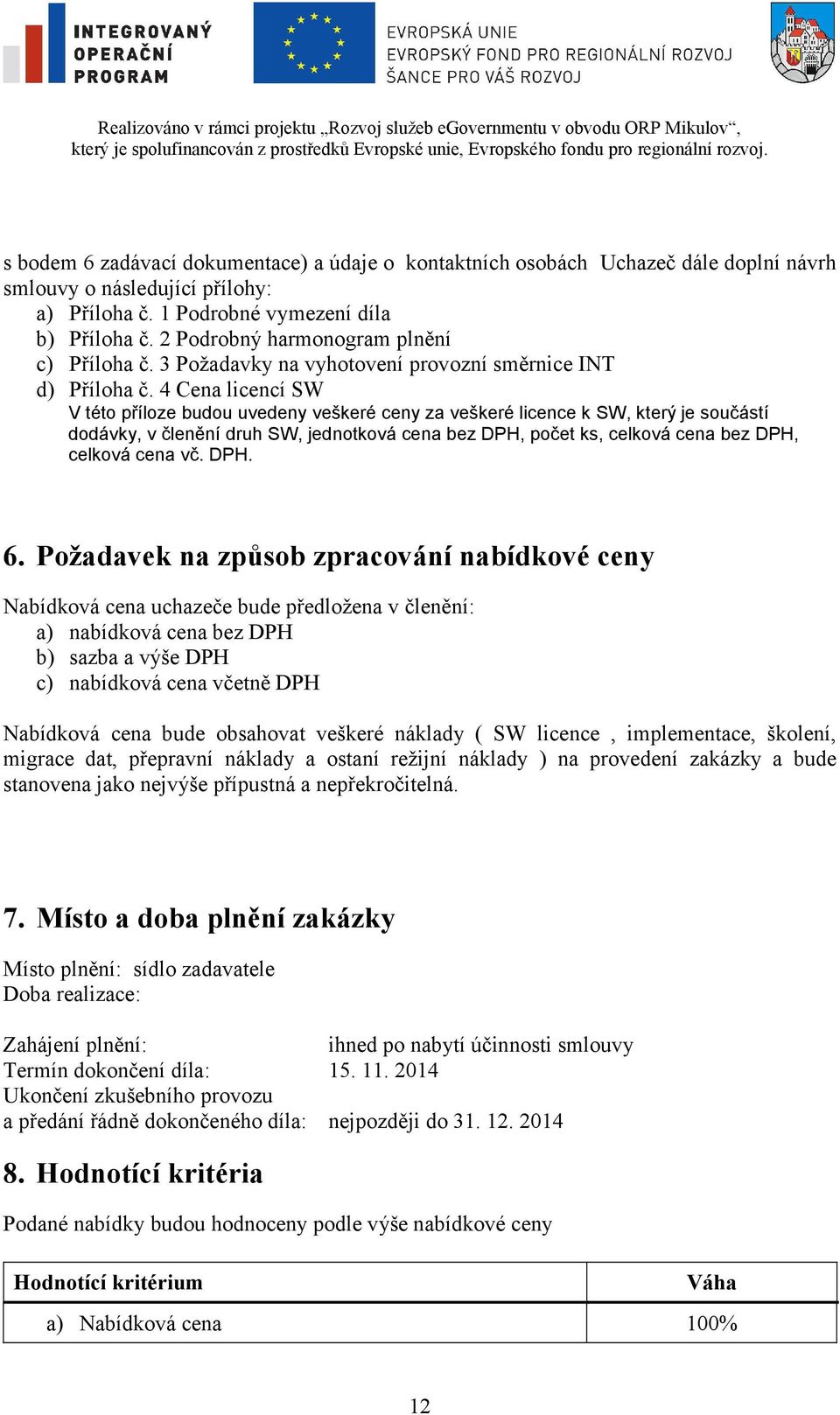 4 Cena licencí SW V této příloze budou uvedeny veškeré ceny za veškeré licence k SW, který je součástí dodávky, v členění druh SW, jednotková cena bez DPH, počet ks, celková cena bez DPH, celková