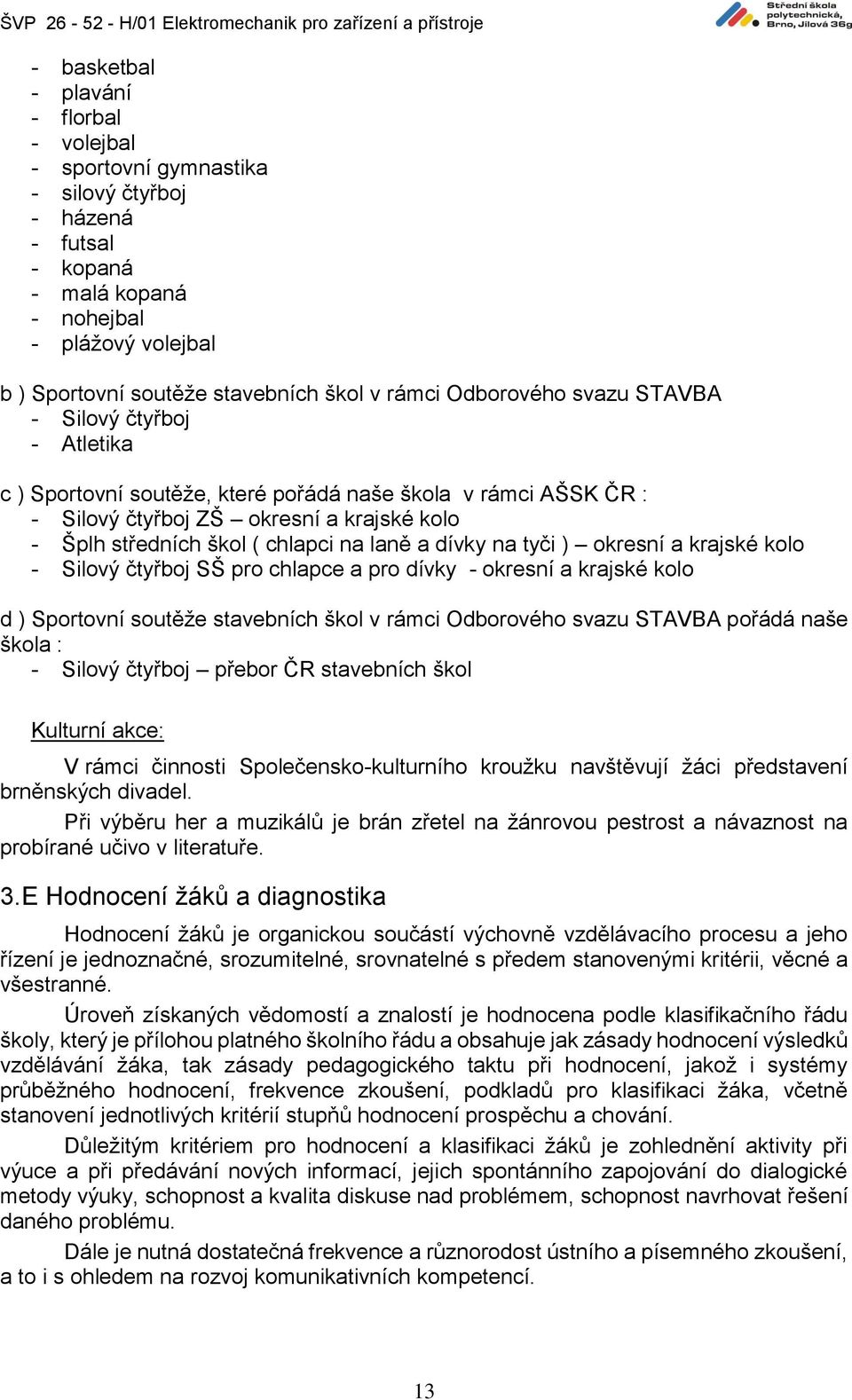 a dívky na tyči ) okresní a krajské kolo - Silový čtyřboj SŠ pro chlapce a pro dívky - okresní a krajské kolo d ) Sportovní soutěže stavebních škol v rámci Odborového svazu STAVBA pořádá naše škola :