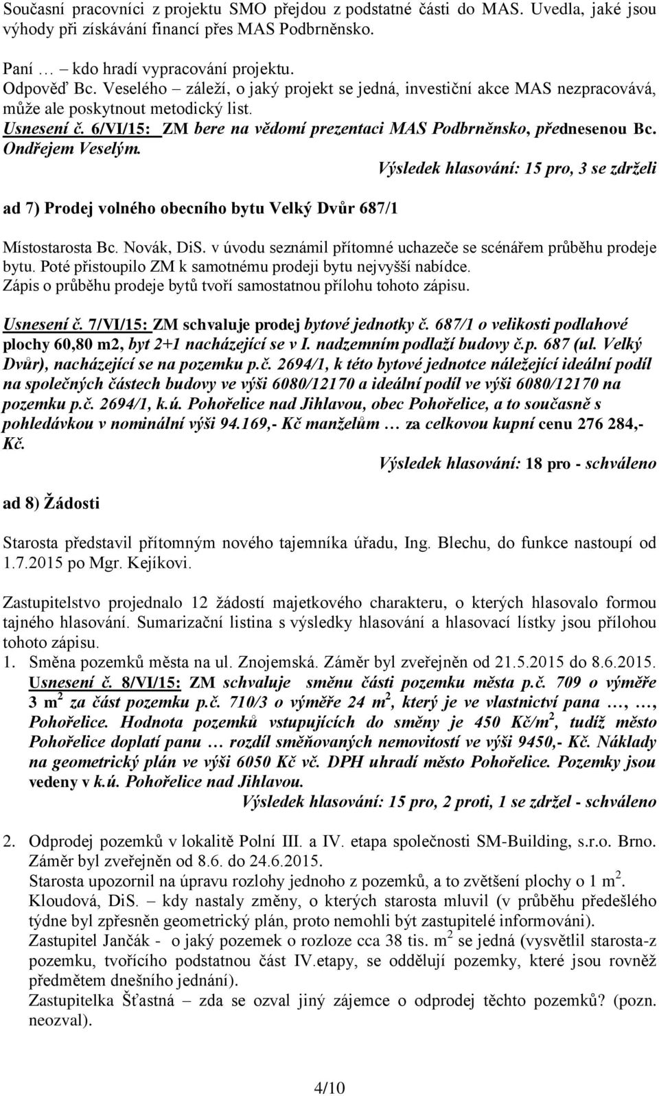 Ondřejem Veselým. Výsledek hlasování: 15 pro, 3 se zdrželi ad 7) Prodej volného obecního bytu Velký Dvůr 687/1 Místostarosta Bc. Novák, DiS.