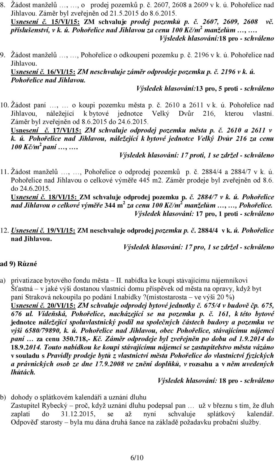 16/VI/15: ZM neschvaluje záměr odprodeje pozemku p. č. 2196 v k. ú. Pohořelice nad Jihlavou. Výsledek hlasování:13 pro, 5 proti - schváleno 10. Žádost paní, o koupi pozemku města p. č. 2610 a 2611 v k.