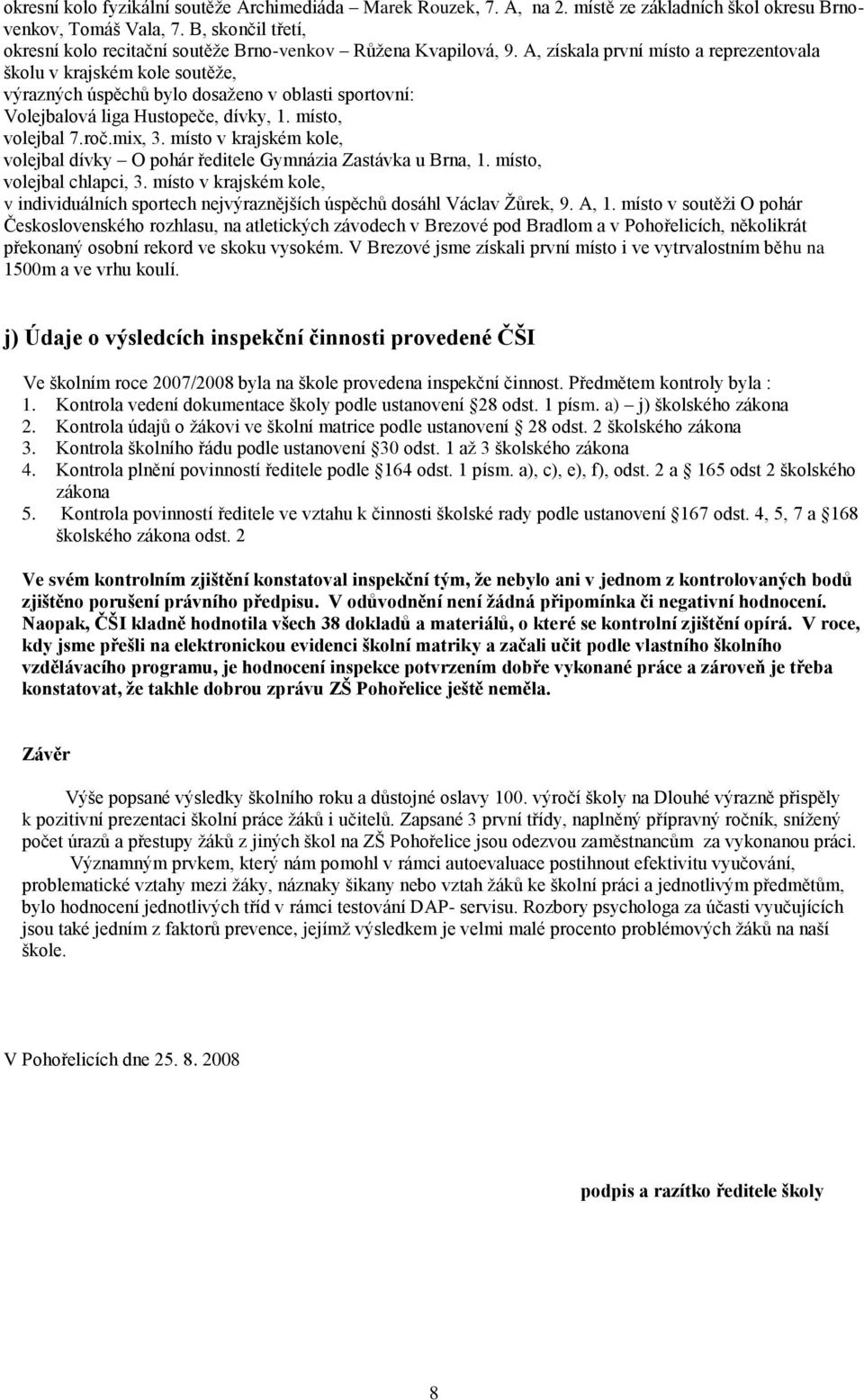 A, získala první místo a reprezentovala školu v krajském kole soutěţe, výrazných úspěchů bylo dosaţeno v oblasti sportovní: Volejbalová liga Hustopeče, dívky, 1. místo, volejbal 7.roč.mix, 3.