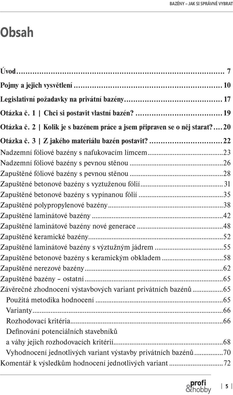 ..23 Nadzemní fóliové bazény s pevnou stěnou...26 Zapuštěné fóliové bazény s pevnou stěnou...28 Zapuštěné betonové bazény s vyztuženou fólií...31 Zapuštěné betonové bazény s vypínanou fólií.