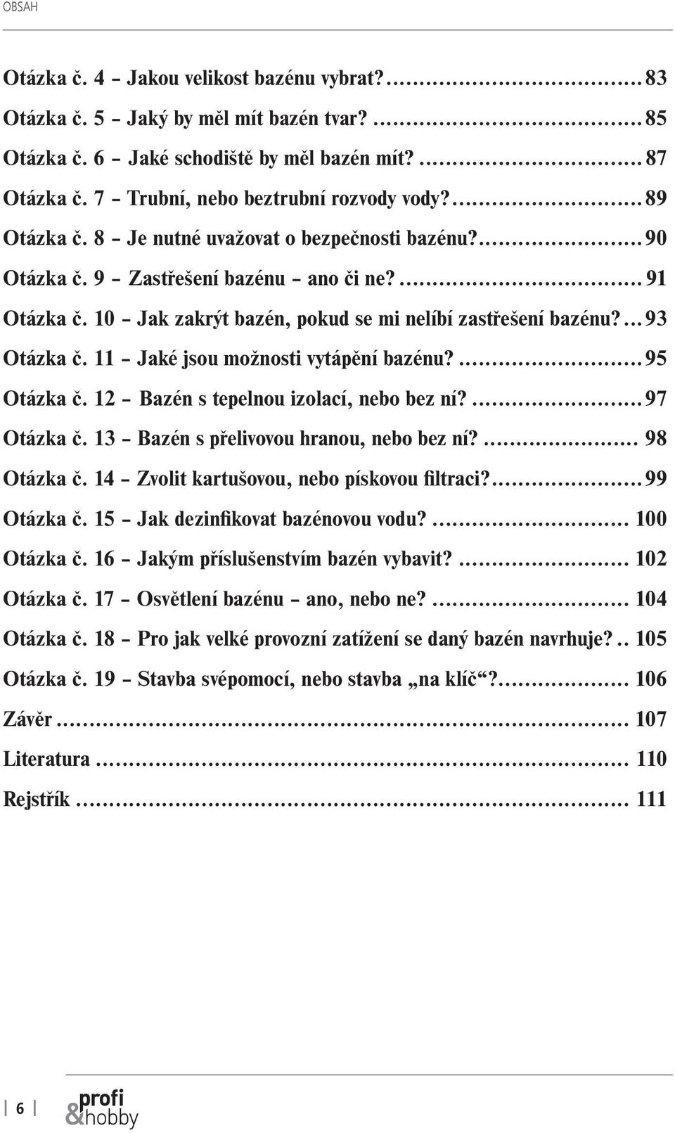 11 Jaké jsou možnosti vytápění bazénu?...95 Otázka č. 12 Bazén s tepelnou izolací, nebo bez ní?...97 Otázka č. 13 Bazén s přelivovou hranou, nebo bez ní?... 98 Otázka č.