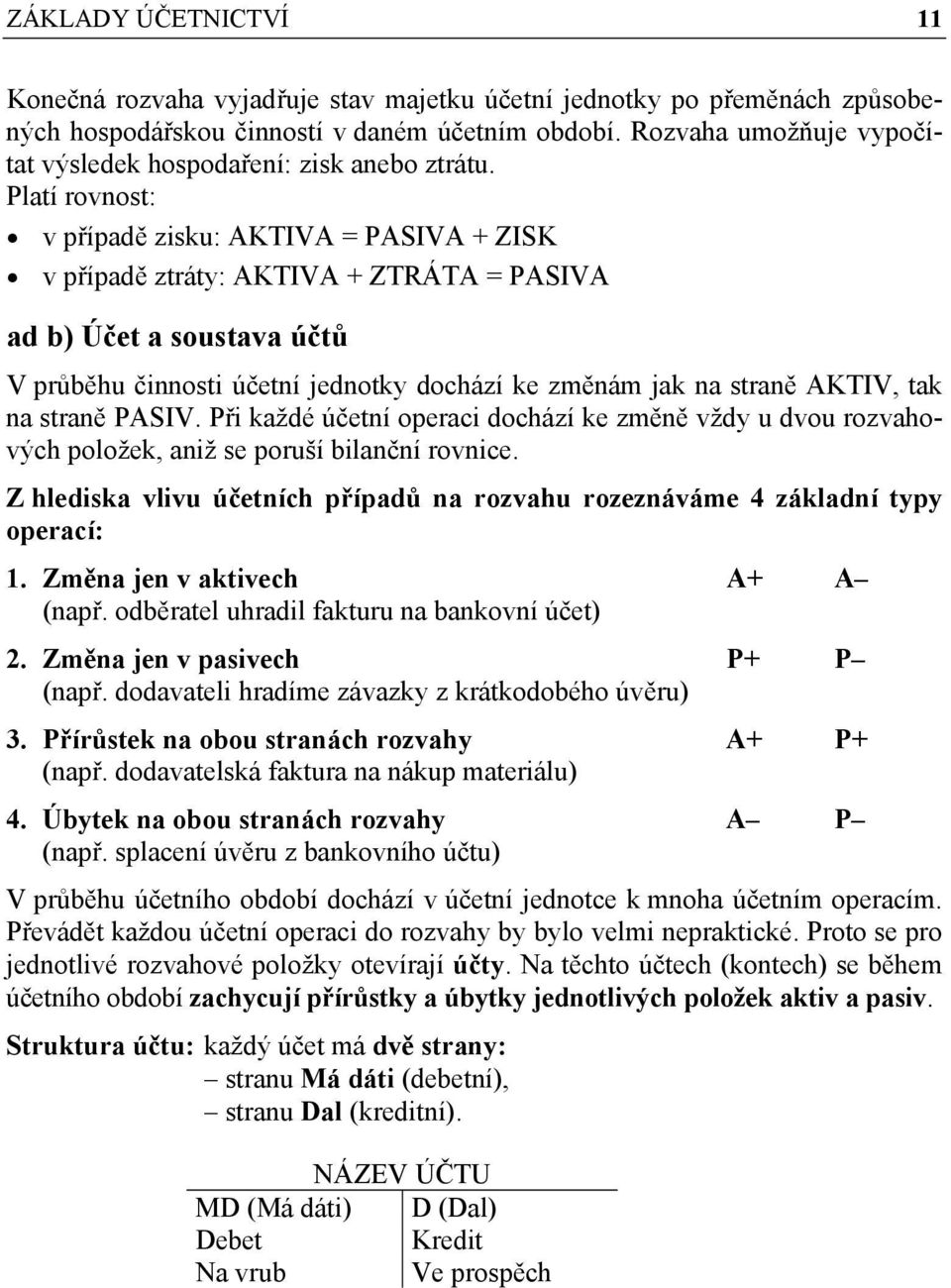 Platí rovnost: v případě zisku: AKTIVA = PASIVA + ZISK v případě ztráty: AKTIVA + ZTRÁTA = PASIVA ad b) Účet a soustava účtů V průběhu činnosti účetní jednotky dochází ke změnám jak na straně AKTIV,