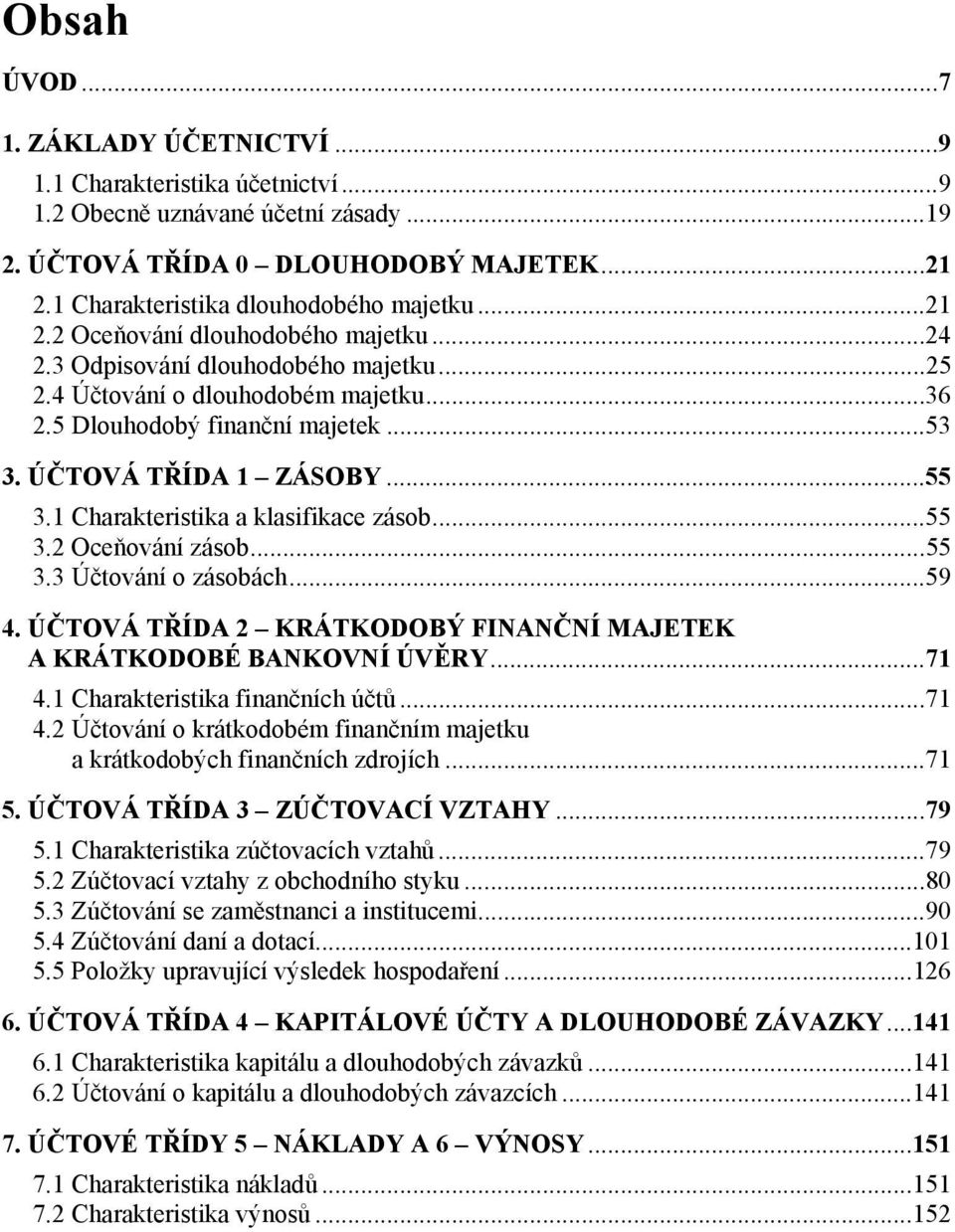 1 Charakteristika a klasifikace zásob...55 3.2 Oceňování zásob...55 3.3 Účtování o zásobách...59 4. ÚČTOVÁ TŘÍDA 2 KRÁTKODOBÝ FINANČNÍ MAJETEK A KRÁTKODOBÉ BANKOVNÍ ÚVĚRY...71 4.