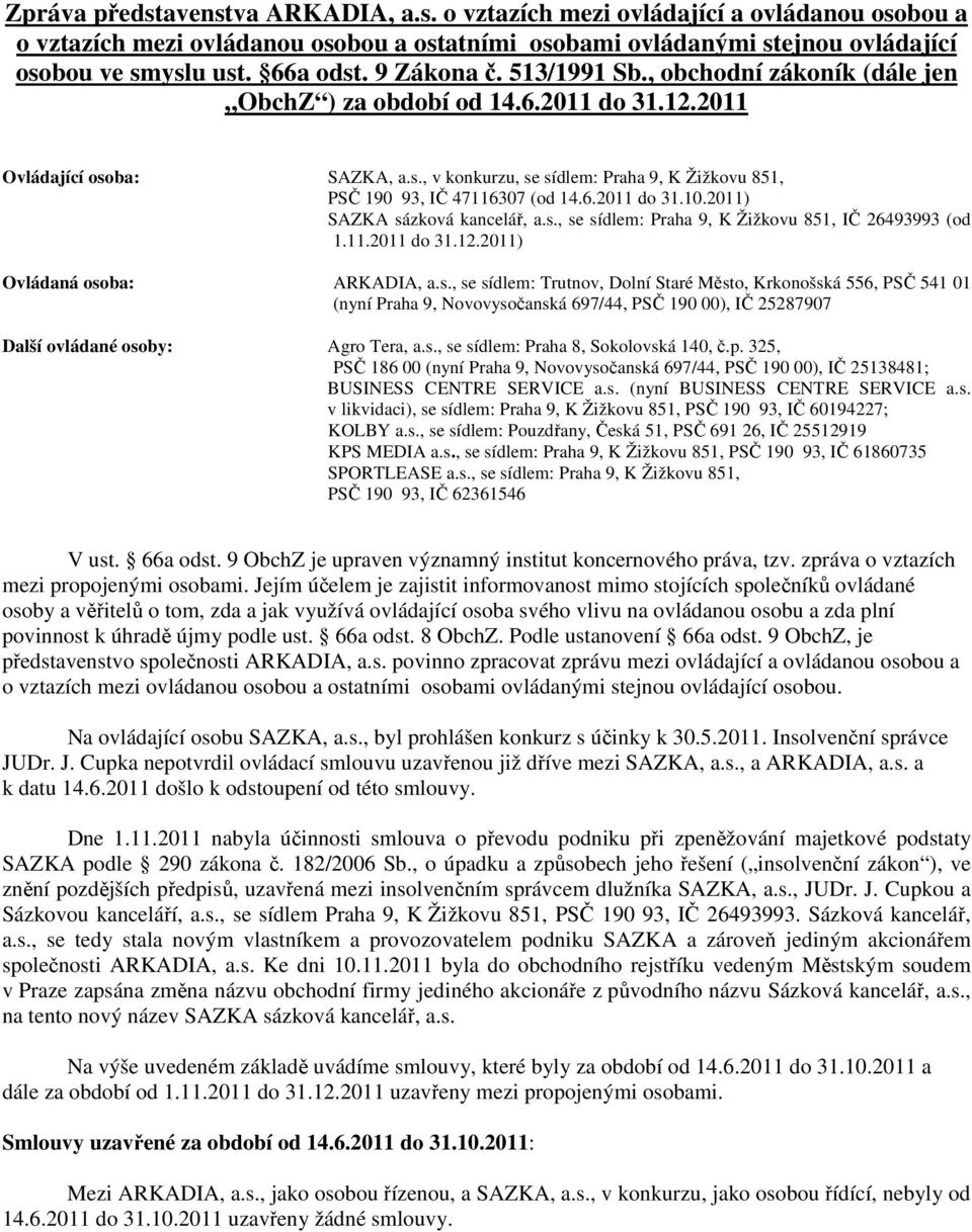 6.2011 do 31.10.2011) SAZKA sázková kancelář, a.s., se sídlem: Praha 9, K Žižkovu 851, IČ 26493993 (od 1.11.2011 do 31.12.2011) Ovládaná osoba: ARKADIA, a.s., se sídlem: Trutnov, Dolní Staré Město, Krkonošská 556, PSČ 541 01 (nyní Praha 9, Novovysočanská 697/44, PSČ 190 00), IČ 25287907 Další ovládané osoby: Agro Tera, a.