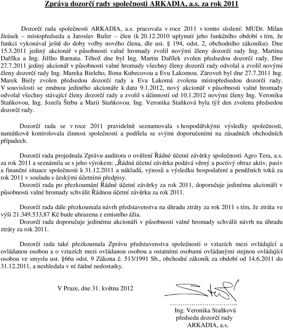 2011 jediný akcionář v působnosti valné hromady zvolil novými členy dozorčí rady Ing. Martina Dařílka a Ing. Jiřího Barnata. Téhož dne byl Ing. Martin Dařílek zvolen předsedou dozorčí rady. Dne 27.