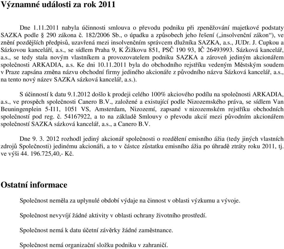 Sázková kancelář, a.s., se tedy stala novým vlastníkem a provozovatelem podniku SAZKA a zároveň jediným akcionářem společnosti ARKADIA, a.s. Ke dni 10.11.