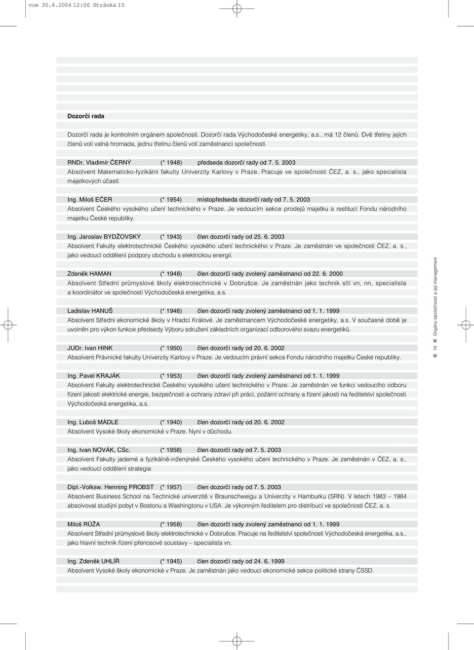 2003 Absolvent Matematicko-fyzikální fakulty Univerzity Karlovy v Praze. Pracuje ve společnosti ČEZ, a. s., jako specialista majetkových účastí. Ing.