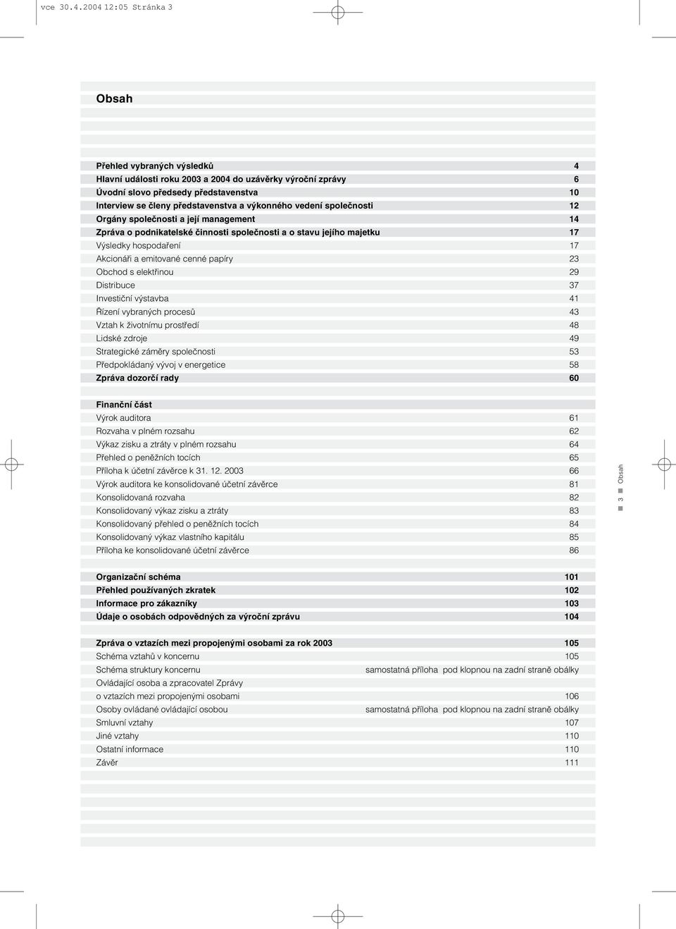 výkonného vedení společnosti 12 Orgány společnosti a její management 14 Zpráva o podnikatelské činnosti společnosti a o stavu jejího majetku 17 Výsledky hospodaření 17 Akcionáři a emitované cenné