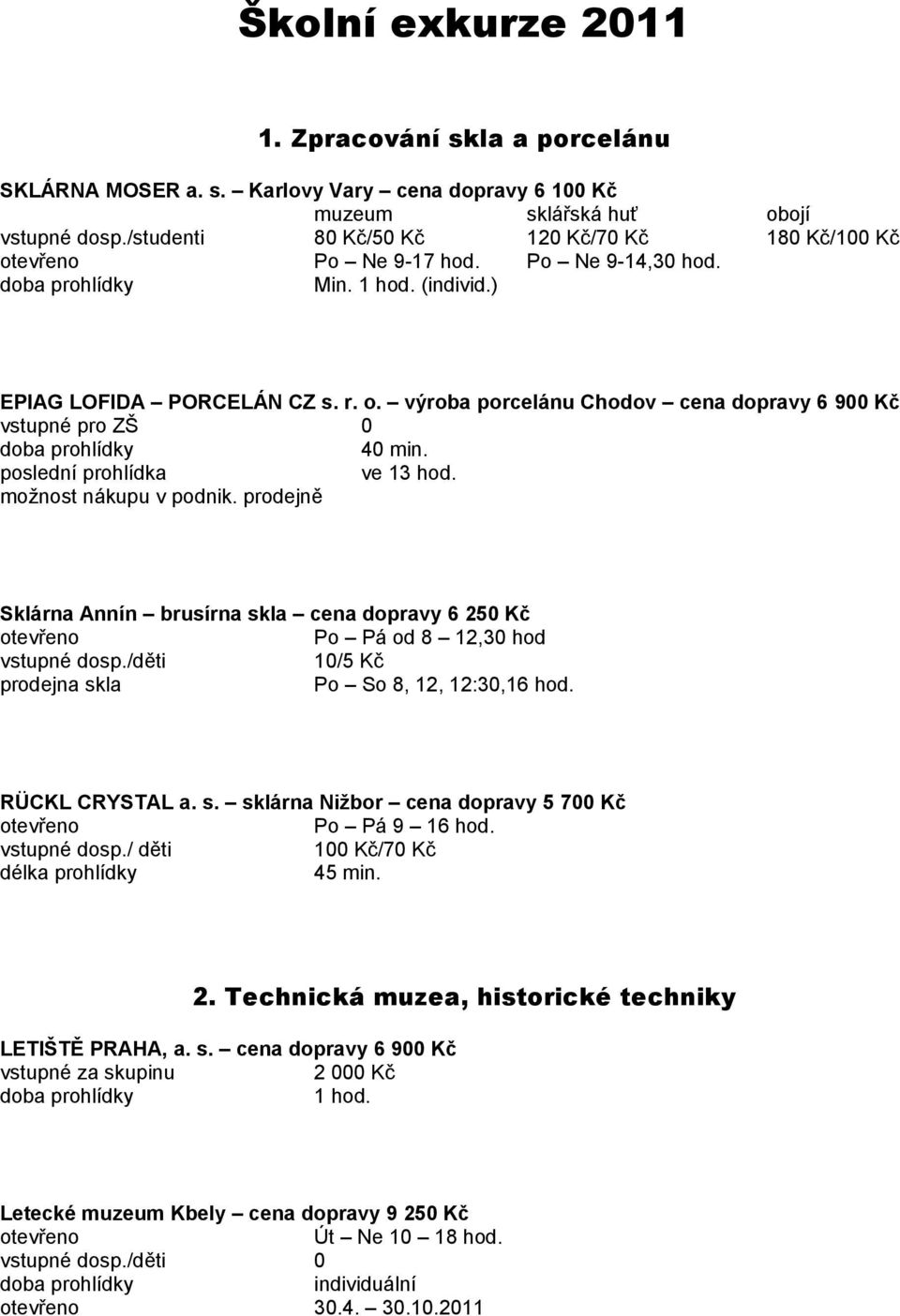 prodejně Sklárna Annín brusírna skla cena dopravy 6 250 Kč Po Pá od 8 12,30 hod dosp./děti 10/5 Kč prodejna skla Po So 8, 12, 12:30,16 hod. RÜCKL CRYSTAL a. s. sklárna Nižbor cena dopravy 5 700 Kč Po Pá 9 16 hod.