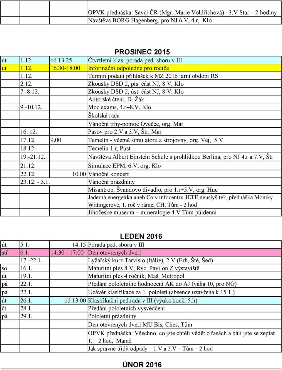 Žák 9.-10.12. Moc exams, 4.r+8.V, Klo Školská rada Vánoční trhy-pomoc Ovečce, org. Mar 16. 12. Pasov pro 2.V a 3.V, Štr, Mar 17.12. 9.00 Temelín - včetně simulátoru a strojovny, org. Vej, 5.V 18.12. Temelín 1.