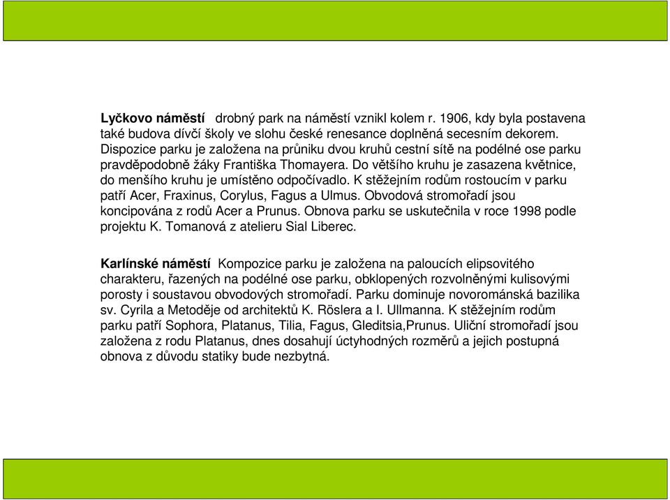 Do většího kruhu je zasazena květnice, do menšího kruhu je umístěno odpočívadlo. K stěžejním rodům rostoucím v parku patří Acer, Fraxinus, Corylus, Fagus a Ulmus.