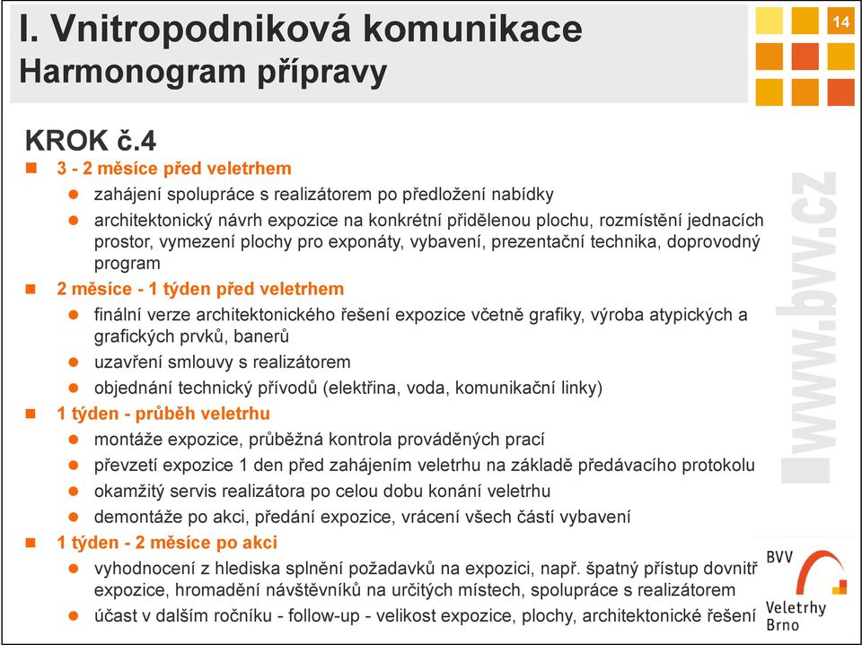 exponáty, vybavení, prezentační technika, doprovodný program 2 měsíce - 1 týden před veletrhem finální verze architektonického řešení expozice včetně grafiky, výroba atypických a grafických prvků,