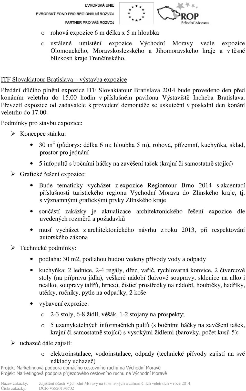 00 hodin v příslušném pavilonu Výstaviště Incheba Bratislava. Převzetí expozice od zadavatele k provedení demontáže se uskuteční v poslední den konání veletrhu do 17.00. Podmínky pro stavbu expozice: